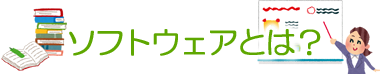 ソフトウェアとは？