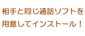 相手と同じソフトを用意してインストール！