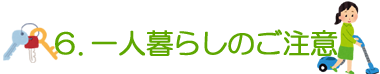 6. 一人暮らしのご注意